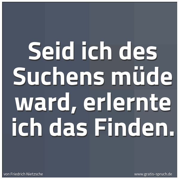 Quadratisches Spruchbild: Seid ich des Suchens müde ward, erlernte ich das Finden.