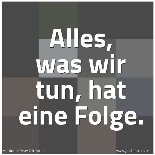 Quadratisches Spruchbild: Alles, was wir tun, hat eine Folge.