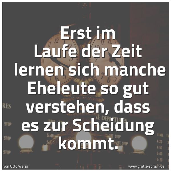 Quadratisches Spruchbild: Erst im Laufe der Zeit  lernen sich manche Eheleute so gut verstehen, dass es zur Scheidun …