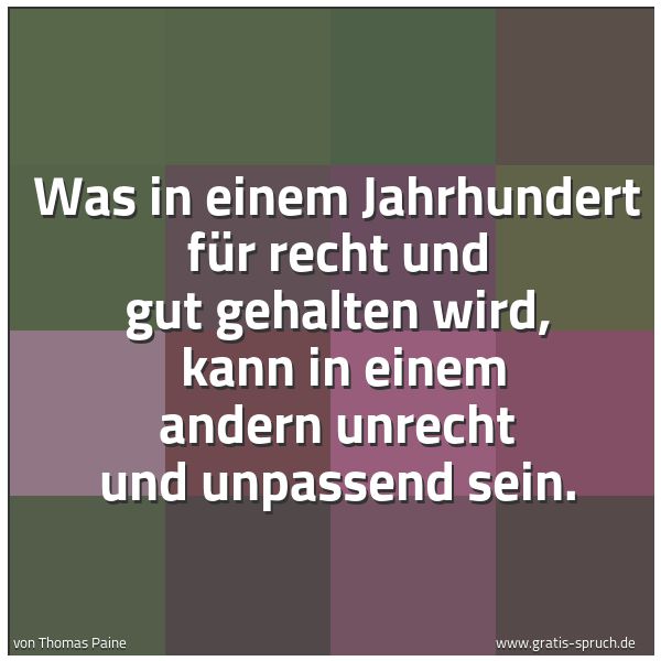 Quadratisches Spruchbild: Was in einem Jahrhundert für recht und gut gehalten wird,  kann in einem andern unrecht un …