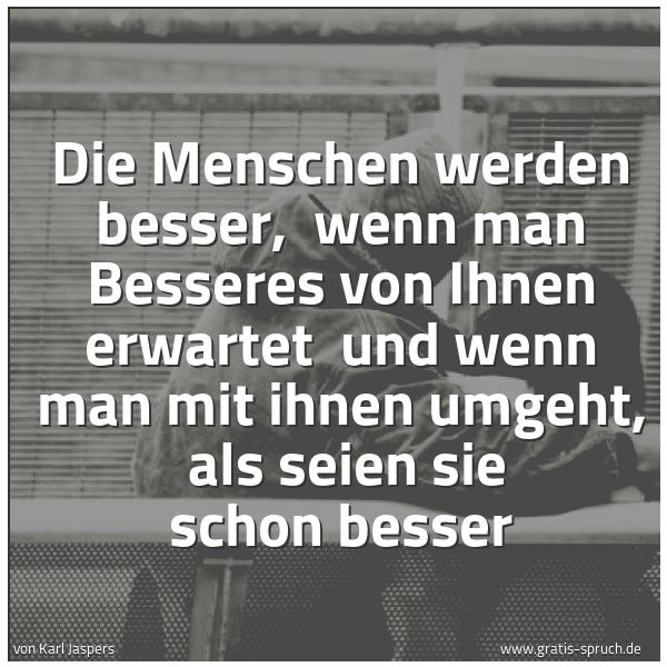 Quadratisches Spruchbild: Die Menschen werden besser,  wenn man Besseres von Ihnen erwartet  und wenn man mit ihnen  …