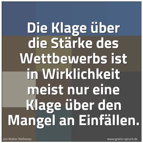 Quadratisches Spruchbild: Die Klage über die Stärke des Wettbewerbs ist in Wirklichkeit meist nur eine Klage über de …