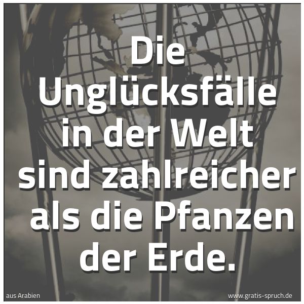 Quadratisches Spruchbild: Die Unglücksfälle in der Welt sind zahlreicher  als die Pfanzen der Erde.