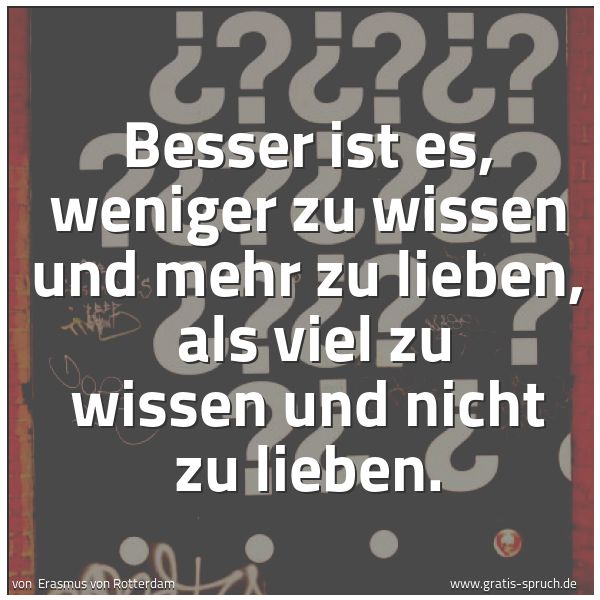 Quadratisches Spruchbild: Besser ist es, weniger zu wissen und mehr zu lieben,  als viel zu wissen und nicht zu lieb …