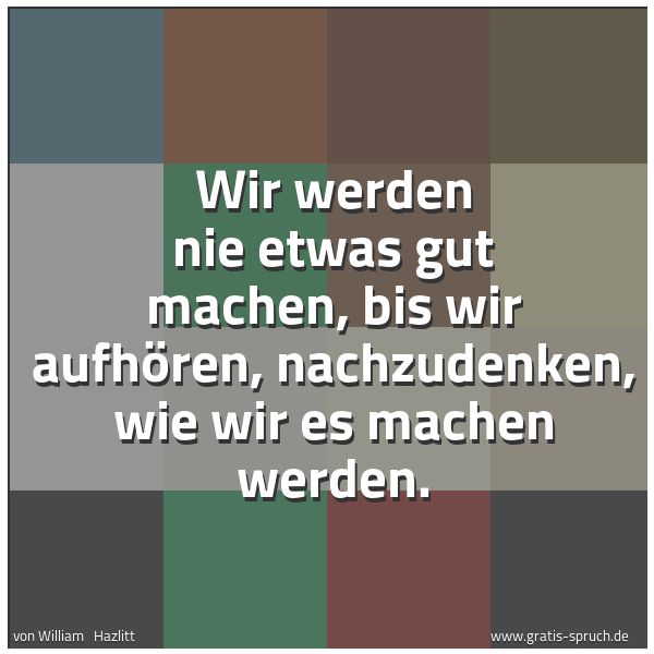 Quadratisches Spruchbild: Wir werden nie etwas gut machen, bis wir aufhören, nachzudenken, wie wir es machen werden.
