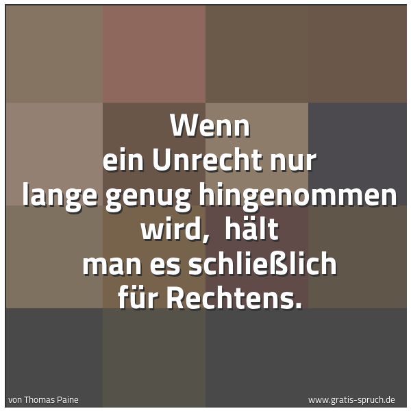Quadratisches Spruchbild: Wenn ein Unrecht nur lange genug hingenommen wird,  hält man es schließlich für Rechtens.