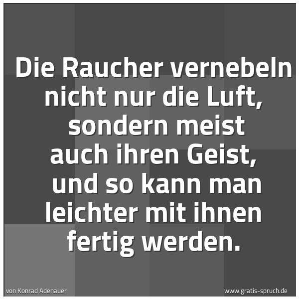 Quadratisches Spruchbild: Die Raucher vernebeln nicht nur die Luft,  sondern meist auch ihren Geist,  und so kann ma …
