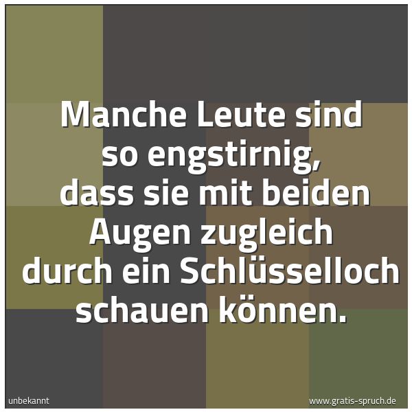 Quadratisches Spruchbild: Manche Leute sind so engstirnig,  dass sie mit beiden Augen zugleich durch ein Schlüssello …