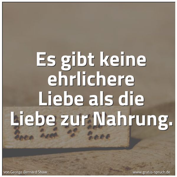 Quadratisches Spruchbild: Es gibt keine ehrlichere Liebe als die Liebe zur Nahrung.