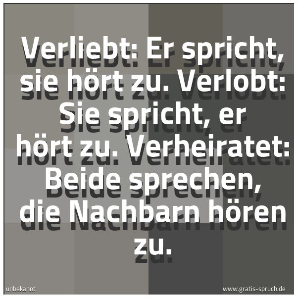 Quadratisches Spruchbild: Verliebt: Er spricht, sie hört zu. Verlobt: Sie spricht, er hört zu. Verheiratet: Beide sp …