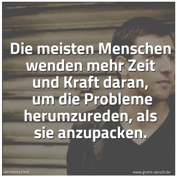 Quadratisches Spruchbild: Die meisten Menschen wenden mehr Zeit und Kraft daran,  um die Probleme herumzureden, als  …