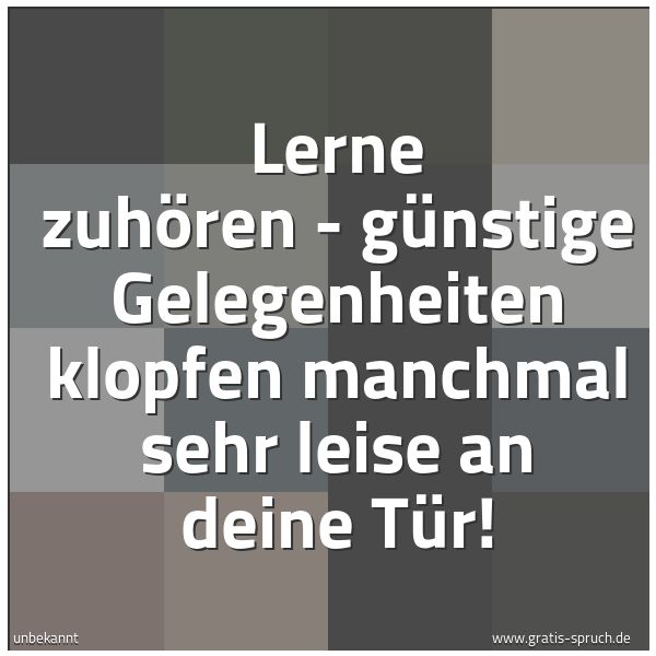 Quadratisches Spruchbild: Lerne zuhören - günstige Gelegenheiten klopfen manchmal sehr leise an deine Tür!