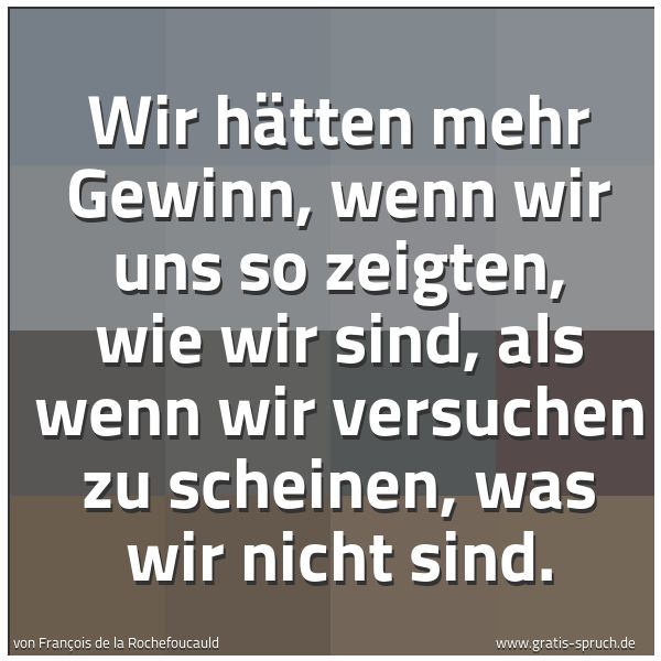 Quadratisches Spruchbild: Wir hätten mehr Gewinn, wenn wir uns so zeigten, wie wir sind, als wenn wir versuchen zu s …