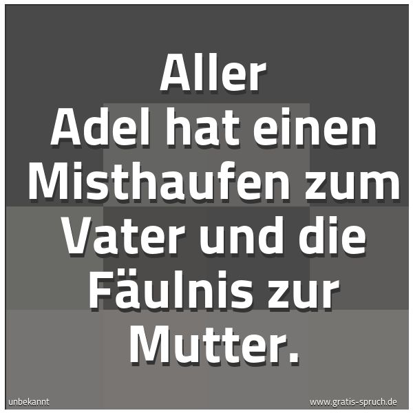 Quadratisches Spruchbild: Aller Adel hat einen Misthaufen zum Vater und die Fäulnis zur Mutter.