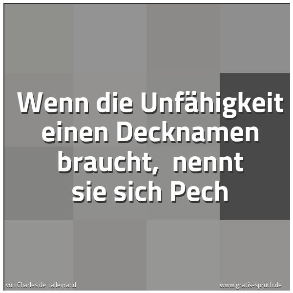 Quadratisches Spruchbild: Wenn die Unfähigkeit einen Decknamen braucht,  nennt sie sich Pech