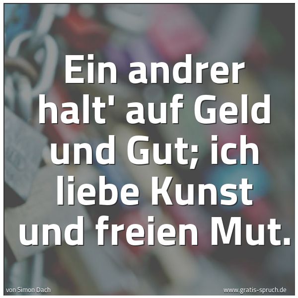 Quadratisches Spruchbild: Ein andrer halt' auf Geld und Gut; ich liebe Kunst und freien Mut.