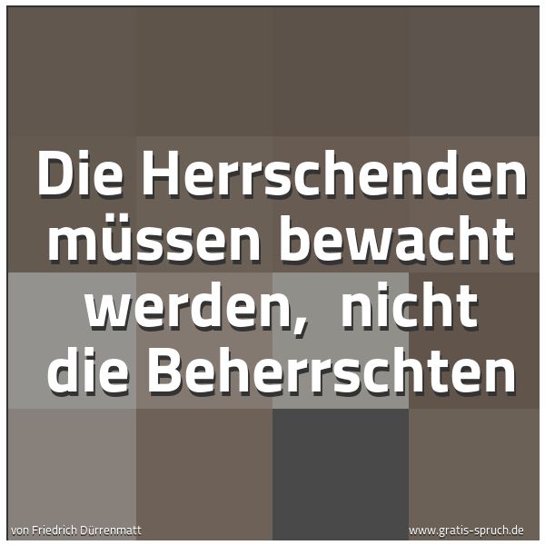 Quadratisches Spruchbild: Die Herrschenden müssen bewacht werden,  nicht die Beherrschten