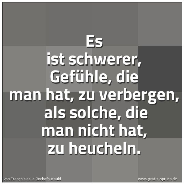 Quadratisches Spruchbild: Es ist schwerer, Gefühle, die man hat, zu verbergen,  als solche, die man nicht hat, zu he …