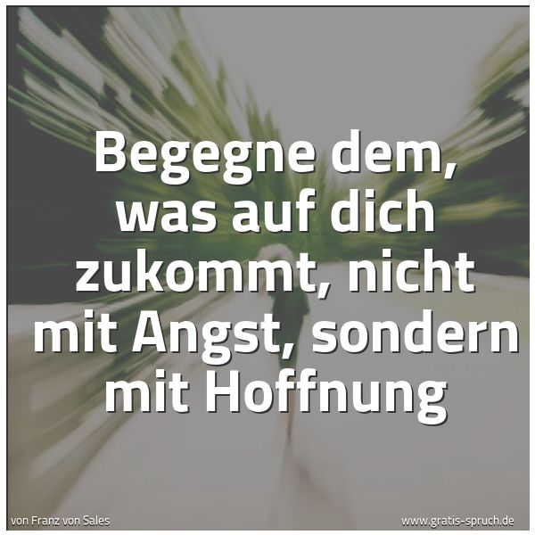 Quadratisches Spruchbild: Begegne dem, was auf dich zukommt, nicht mit Angst, sondern mit Hoffnung