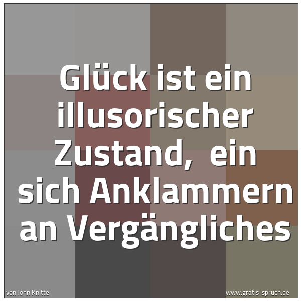 Quadratisches Spruchbild: Glück ist ein illusorischer Zustand,  ein sich Anklammern an Vergängliches