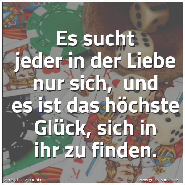 Quadratisches Spruchbild: Es sucht jeder in der Liebe nur sich,  und es ist das höchste Glück, sich in ihr zu finden …