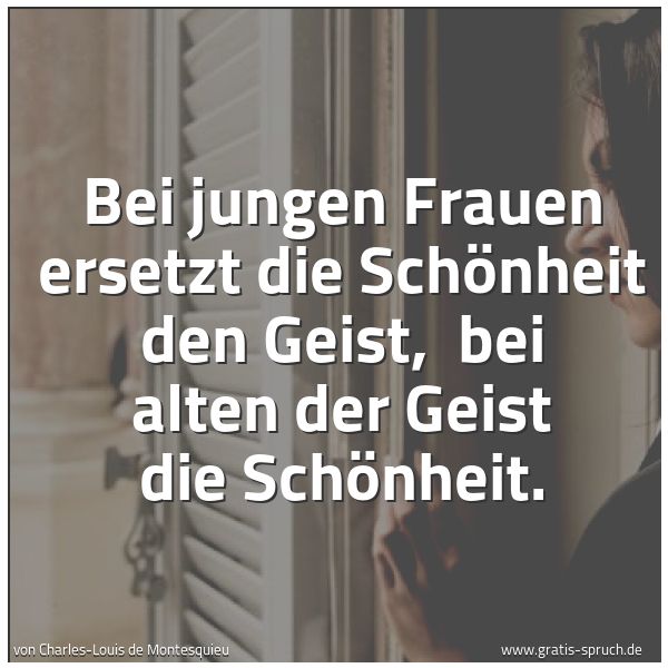 Quadratisches Spruchbild: Bei jungen Frauen ersetzt die Schönheit den Geist,  bei alten der Geist die Schönheit.