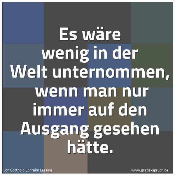 Quadratisches Spruchbild: Es wäre wenig in der Welt unternommen,  wenn man nur immer auf den Ausgang gesehen hätte.