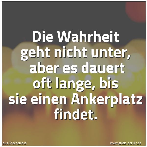 Quadratisches Spruchbild: Die Wahrheit geht nicht unter,  aber es dauert oft lange, bis sie einen Ankerplatz findet.