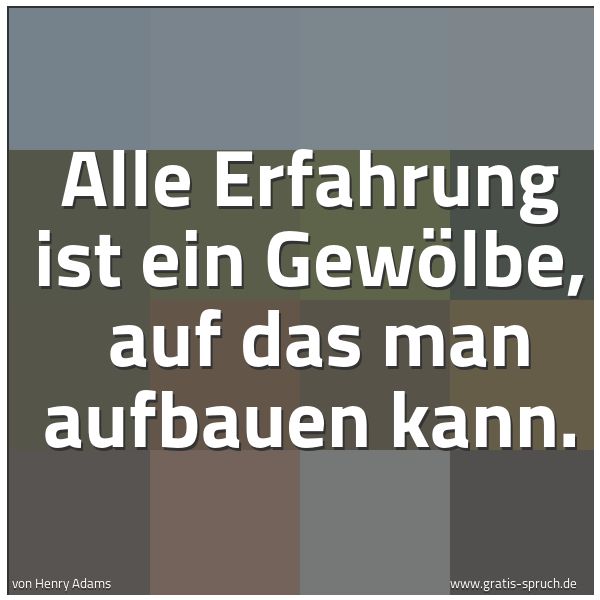 Quadratisches Spruchbild: Alle Erfahrung ist ein Gewölbe,  auf das man aufbauen kann.