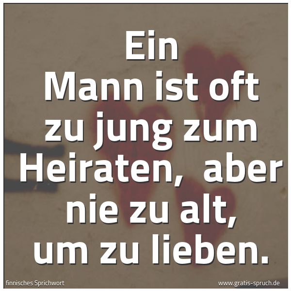 Quadratisches Spruchbild: Ein Mann ist oft zu jung zum Heiraten,  aber nie zu alt, um zu lieben.