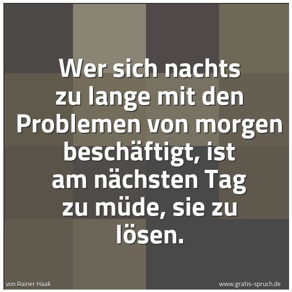 Quadratisches Spruchbild: Wer sich nachts zu lange mit den Problemen von morgen beschäftigt, ist am nächsten Tag zu  …