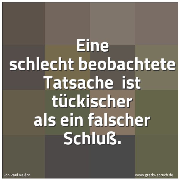 Quadratisches Spruchbild: Eine schlecht beobachtete Tatsache  ist tückischer als ein falscher Schluß.