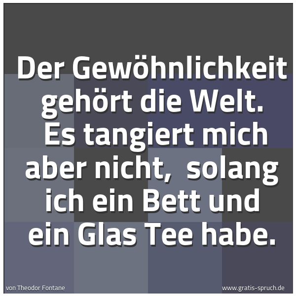 Quadratisches Spruchbild: Der Gewöhnlichkeit gehört die Welt.  Es tangiert mich aber nicht,  solang ich ein Bett und …