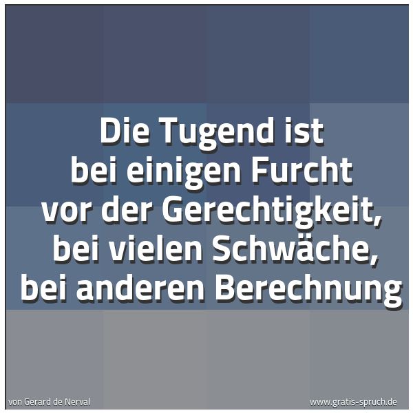 Quadratisches Spruchbild: Die Tugend ist bei einigen Furcht vor der Gerechtigkeit,  bei vielen Schwäche, bei anderen …