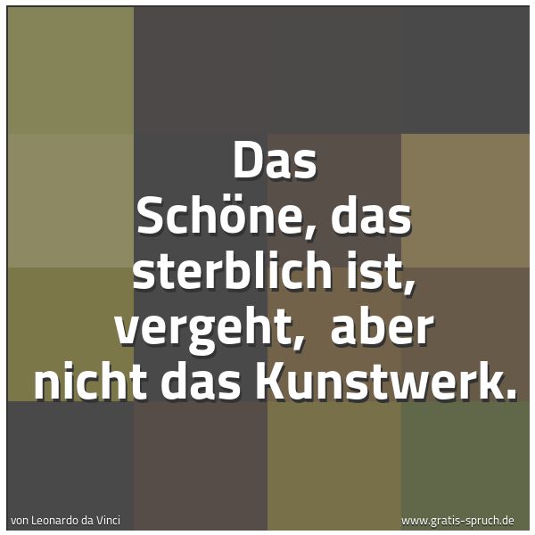 Quadratisches Spruchbild: Das Schöne, das sterblich ist, vergeht,  aber nicht das Kunstwerk.