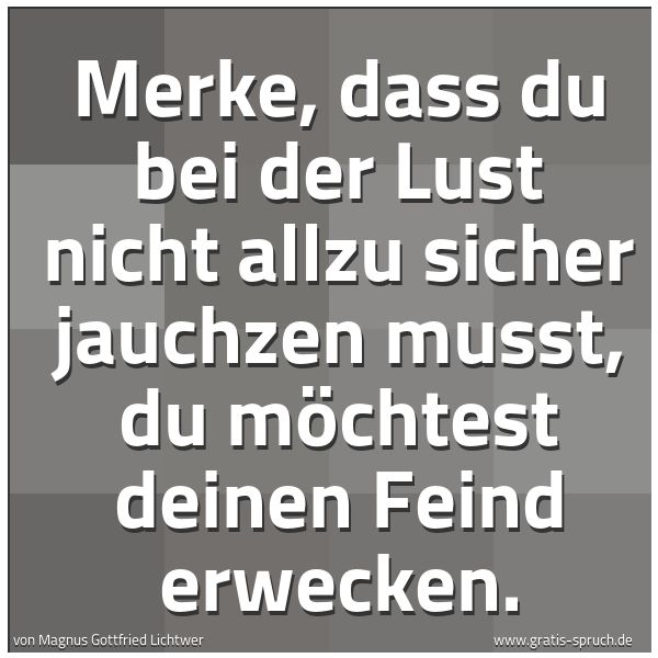Quadratisches Spruchbild: Merke, dass du bei der Lust nicht allzu sicher jauchzen musst, du möchtest deinen Feind er …