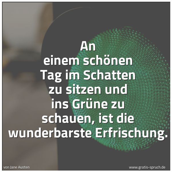 Quadratisches Spruchbild: An einem schönen Tag im Schatten zu sitzen und ins Grüne zu schauen, ist die wunderbarste  …