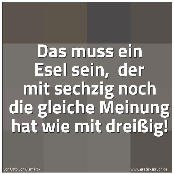 Quadratisches Spruchbild: Das muss ein Esel sein,  der mit sechzig noch die gleiche Meinung hat wie mit dreißig!