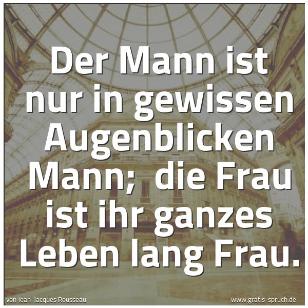 Quadratisches Spruchbild: Der Mann ist nur in gewissen Augenblicken Mann;  die Frau ist ihr ganzes Leben lang Frau.