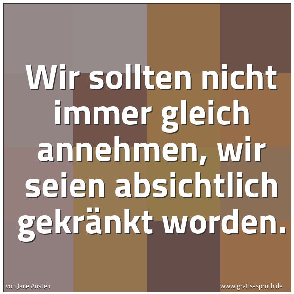 Quadratisches Spruchbild: Wir sollten nicht immer gleich annehmen, wir seien absichtlich gekränkt worden.