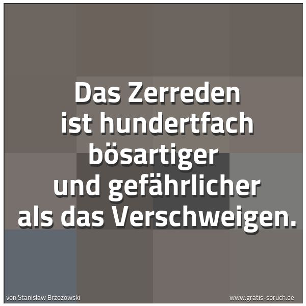Quadratisches Spruchbild: Das Zerreden ist hundertfach bösartiger  und gefährlicher als das Verschweigen.