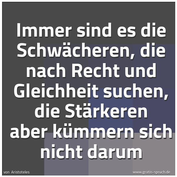 Quadratisches Spruchbild: Immer sind es die Schwächeren, die nach Recht und Gleichheit suchen, die Stärkeren aber kü …