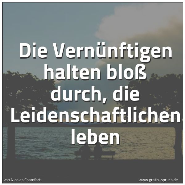 Quadratisches Spruchbild: Die Vernünftigen halten bloß durch, die Leidenschaftlichen leben