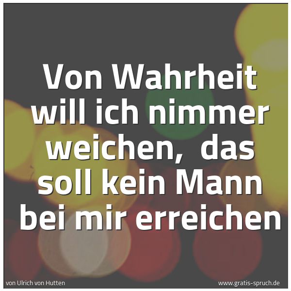 Quadratisches Spruchbild: Von Wahrheit will ich nimmer weichen,  das soll kein Mann bei mir erreichen