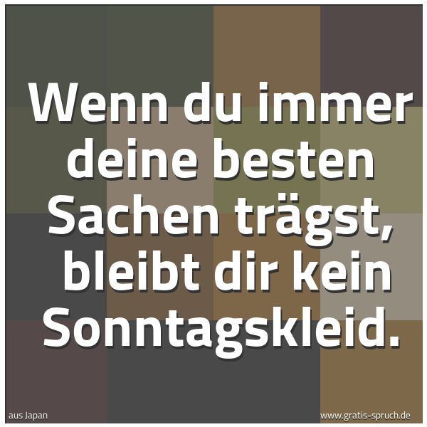 Quadratisches Spruchbild: Wenn du immer deine besten Sachen trägst,  bleibt dir kein Sonntagskleid.