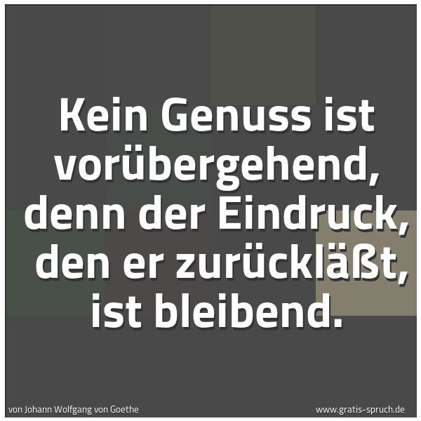 Quadratisches Spruchbild: Kein Genuss ist vorübergehend, denn der Eindruck,  den er zurückläßt, ist bleibend.