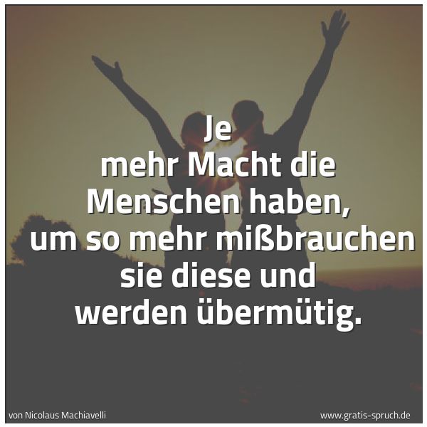 Quadratisches Spruchbild: Je mehr Macht die Menschen haben,  um so mehr mißbrauchen sie diese und werden übermütig.