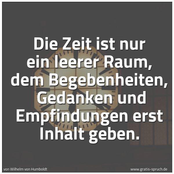 Quadratisches Spruchbild: Die Zeit ist nur ein leerer Raum, dem Begebenheiten,  Gedanken und Empfindungen erst Inhal …