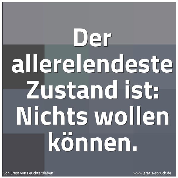 Quadratisches Spruchbild: Der allerelendeste Zustand ist: Nichts wollen können.