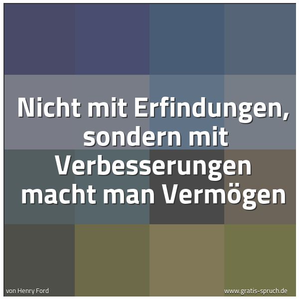 Quadratisches Spruchbild: Nicht mit Erfindungen,  sondern mit Verbesserungen macht man Vermögen